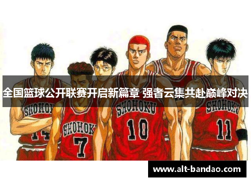 全国篮球公开联赛开启新篇章 强者云集共赴巅峰对决
