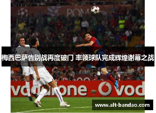 梅西巴萨告别战再度破门 率领球队完成辉煌谢幕之战