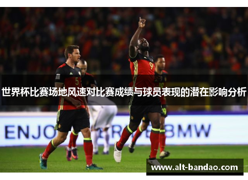 世界杯比赛场地风速对比赛成绩与球员表现的潜在影响分析