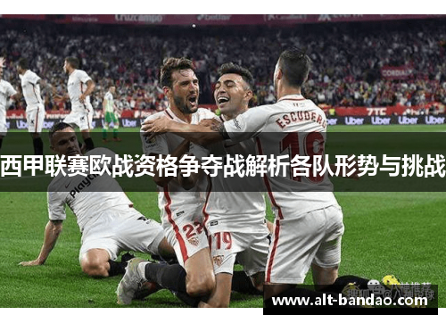西甲联赛欧战资格争夺战解析各队形势与挑战