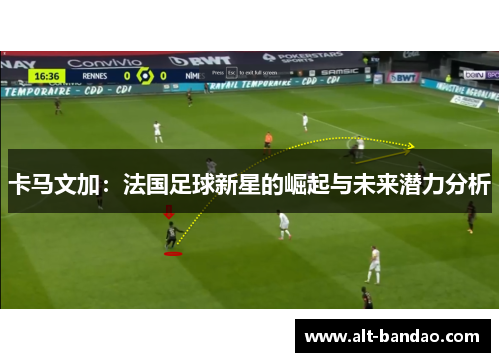 卡马文加：法国足球新星的崛起与未来潜力分析