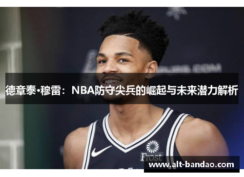德章泰·穆雷：NBA防守尖兵的崛起与未来潜力解析