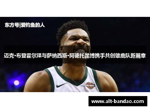 迈克·布登霍尔泽与萨纳西斯·阿德托昆博携手共创雄鹿队新篇章