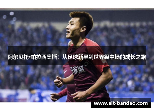 阿尔贝托·帕拉西奥斯：从足球新星到世界级中场的成长之路