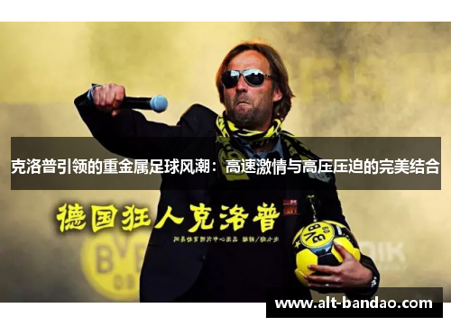 克洛普引领的重金属足球风潮：高速激情与高压压迫的完美结合