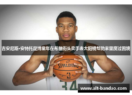 吉安尼斯·安特托昆博童年在希腊街头卖手表太阳镜帮助家里度过困境