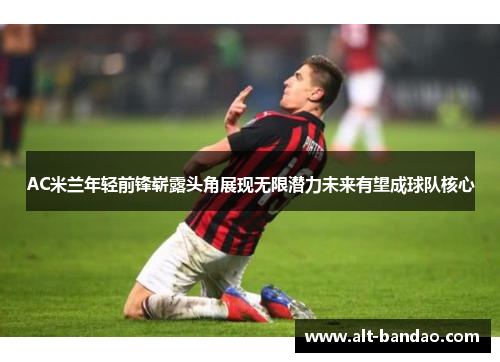 AC米兰年轻前锋崭露头角展现无限潜力未来有望成球队核心