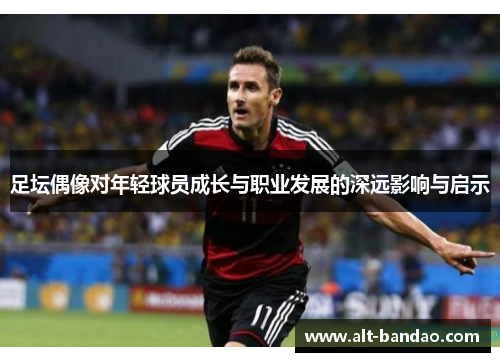足坛偶像对年轻球员成长与职业发展的深远影响与启示
