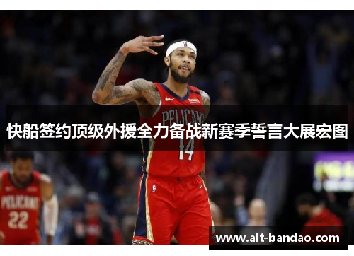 快船签约顶级外援全力备战新赛季誓言大展宏图