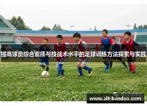 提高球员综合素质与技战术水平的足球训练方法探索与实践