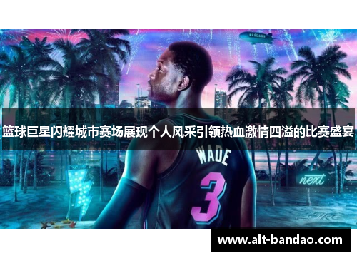 篮球巨星闪耀城市赛场展现个人风采引领热血激情四溢的比赛盛宴