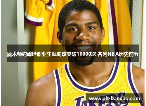 魔术师约翰逊职业生涯助攻突破10000次 名列NBA历史前五