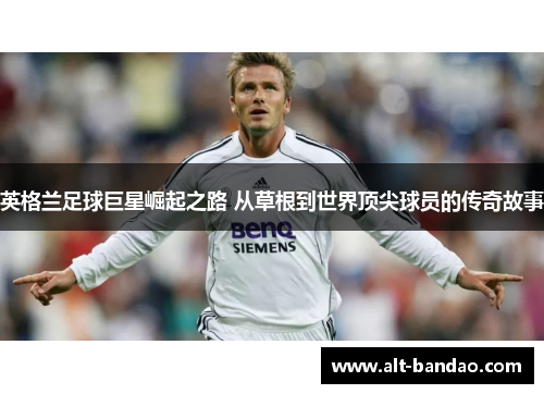 英格兰足球巨星崛起之路 从草根到世界顶尖球员的传奇故事