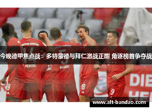 今晚德甲焦点战：多特蒙德与拜仁激战正酣 角逐榜首争夺战