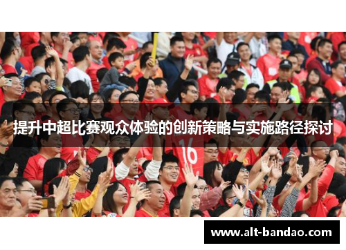 提升中超比赛观众体验的创新策略与实施路径探讨