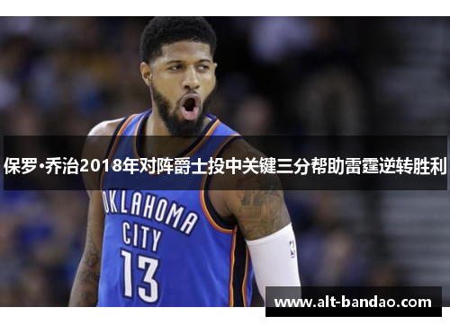 保罗·乔治2018年对阵爵士投中关键三分帮助雷霆逆转胜利