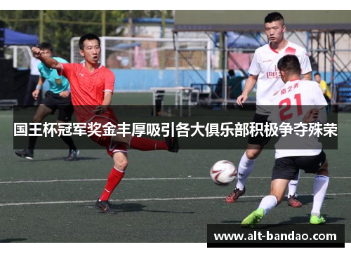 国王杯冠军奖金丰厚吸引各大俱乐部积极争夺殊荣