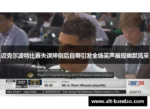 迈克尔波特比赛失误摔倒后自嘲引发全场笑声展现幽默风采