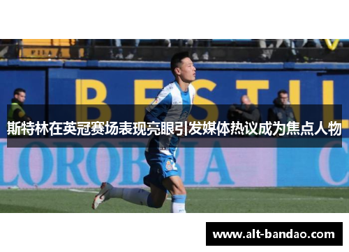 斯特林在英冠赛场表现亮眼引发媒体热议成为焦点人物