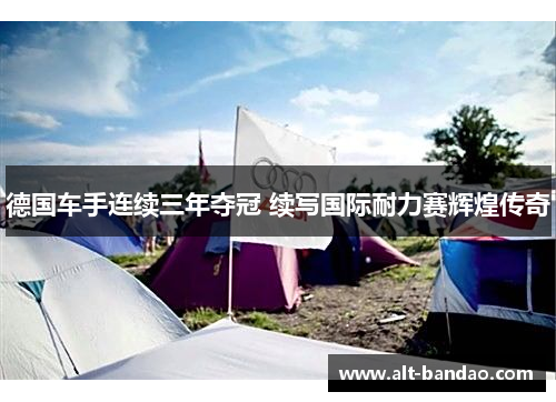 德国车手连续三年夺冠 续写国际耐力赛辉煌传奇