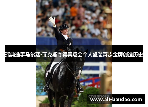 瑞典选手马尔廷·菲克斯夺得奥运会个人盛装舞步金牌创造历史