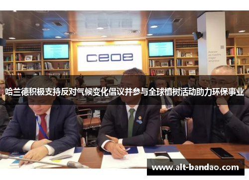 哈兰德积极支持反对气候变化倡议并参与全球植树活动助力环保事业