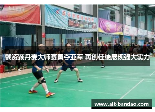 戴资颖丹麦大师赛勇夺亚军 再创佳绩展现强大实力