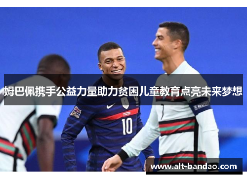姆巴佩携手公益力量助力贫困儿童教育点亮未来梦想