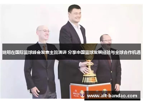姚明在国际篮球峰会发表主旨演讲 分享中国篮球发展经验与全球合作机遇