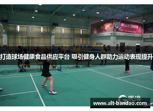 打造球场健康食品供应平台 吸引健身人群助力运动表现提升