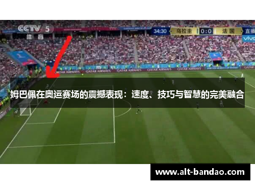 姆巴佩在奥运赛场的震撼表现：速度、技巧与智慧的完美融合