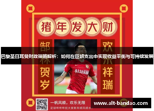 巴黎圣日耳曼财政策略解析：如何在巨额支出中实现收益平衡与可持续发展