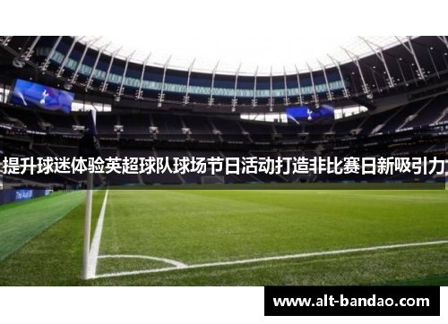 提升球迷体验英超球队球场节日活动打造非比赛日新吸引力