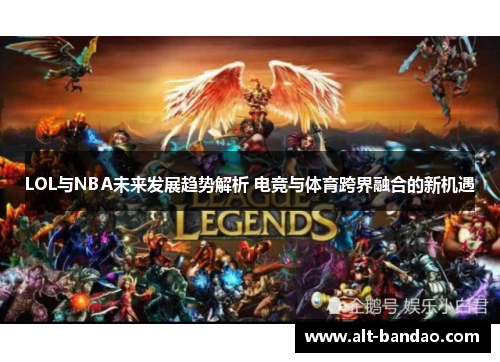 LOL与NBA未来发展趋势解析 电竞与体育跨界融合的新机遇