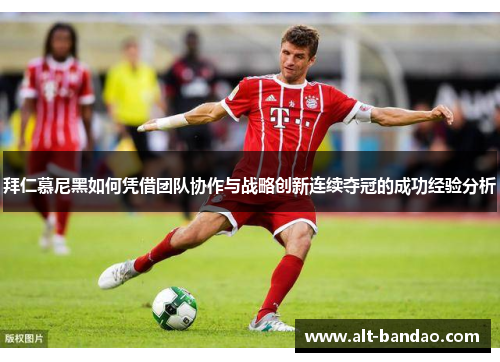 拜仁慕尼黑如何凭借团队协作与战略创新连续夺冠的成功经验分析