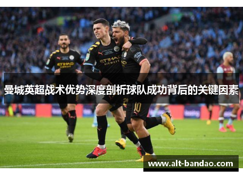曼城英超战术优势深度剖析球队成功背后的关键因素