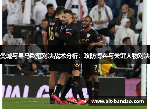曼城与皇马欧冠对决战术分析：攻防博弈与关键人物对决