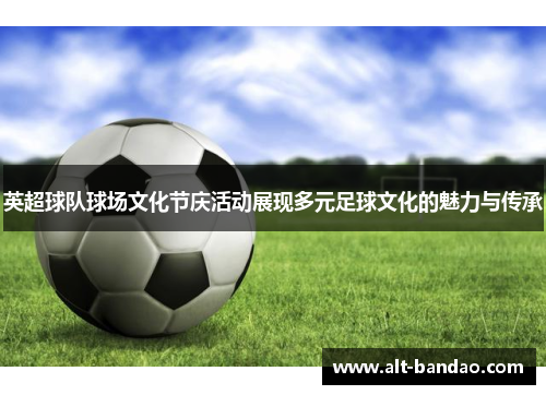英超球队球场文化节庆活动展现多元足球文化的魅力与传承