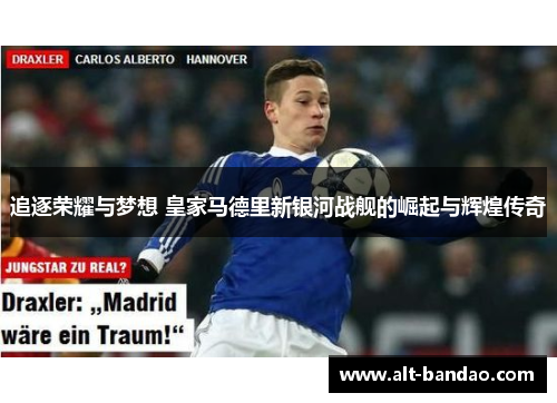 追逐荣耀与梦想 皇家马德里新银河战舰的崛起与辉煌传奇