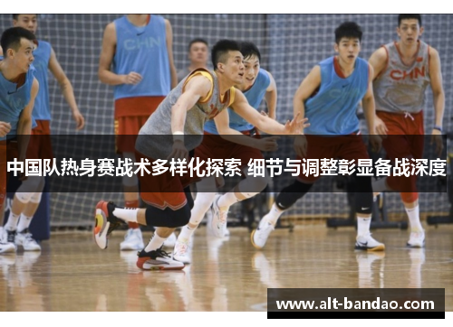 中国队热身赛战术多样化探索 细节与调整彰显备战深度