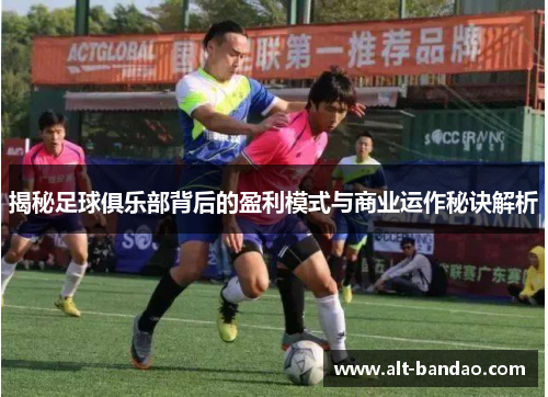 揭秘足球俱乐部背后的盈利模式与商业运作秘诀解析