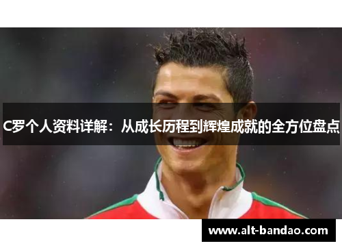 C罗个人资料详解：从成长历程到辉煌成就的全方位盘点