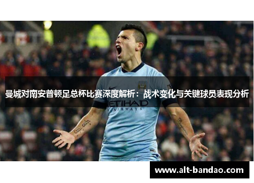 曼城对南安普顿足总杯比赛深度解析：战术变化与关键球员表现分析
