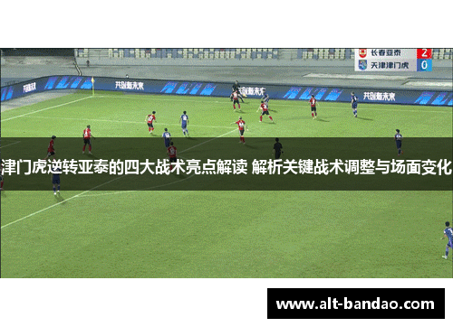 津门虎逆转亚泰的四大战术亮点解读 解析关键战术调整与场面变化