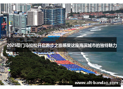 2025厦门马拉松开启跑步之旅感受这座海滨城市的独特魅力
