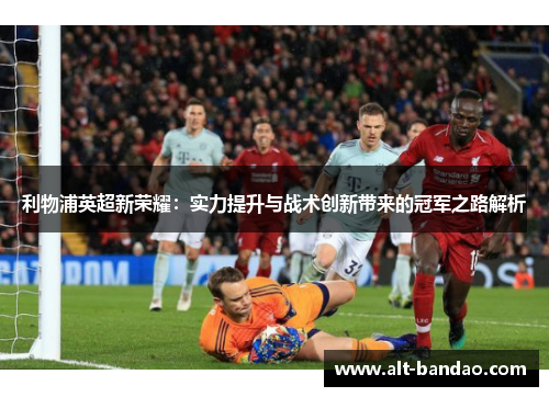 利物浦英超新荣耀：实力提升与战术创新带来的冠军之路解析