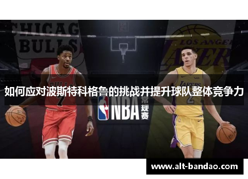 如何应对波斯特科格鲁的挑战并提升球队整体竞争力