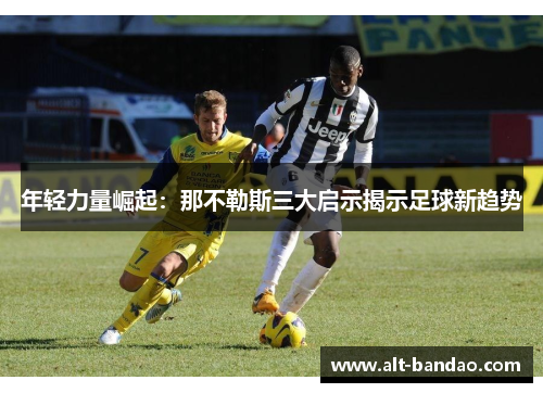 年轻力量崛起：那不勒斯三大启示揭示足球新趋势