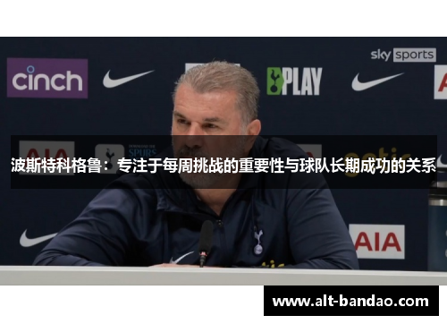 波斯特科格鲁：专注于每周挑战的重要性与球队长期成功的关系