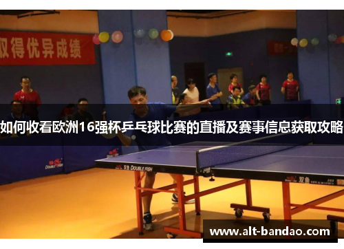 如何收看欧洲16强杯乒乓球比赛的直播及赛事信息获取攻略